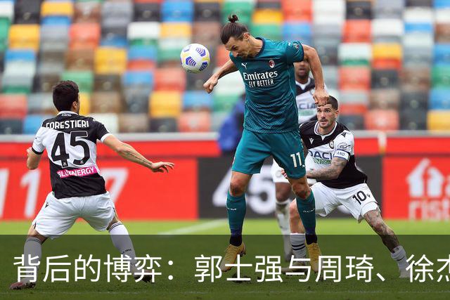 背后的博弈：郭士强与周琦、徐杰的隐秘故事