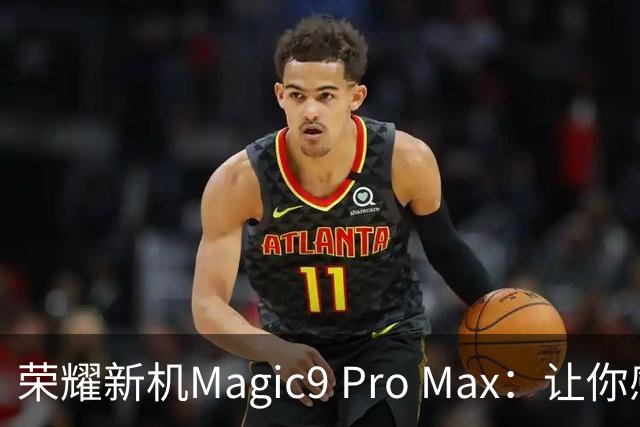 荣耀新机Magic9 Pro Max：让你感受影像的巅峰体验！